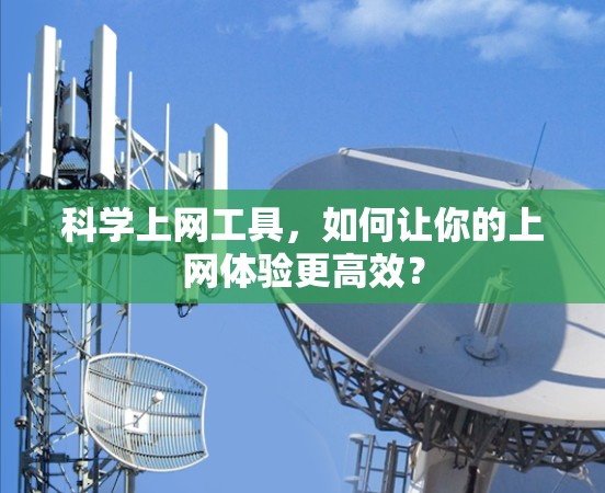 科学上网工具，如何让你的上网体验更高效？