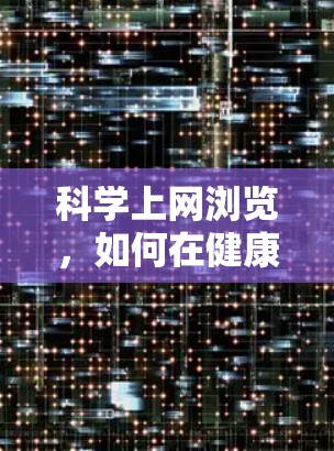 科学上网浏览，如何在健康与科技之间找到平衡？