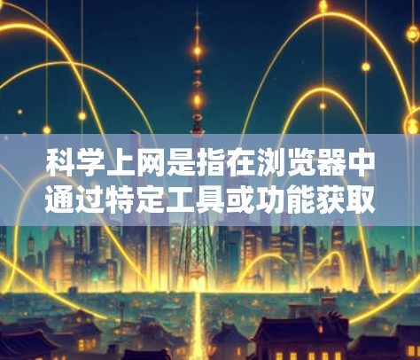 科学上网是指在浏览器中通过特定工具或功能获取科学计算和下载资源，以下是一些主要的浏览器支持科学功能的方式