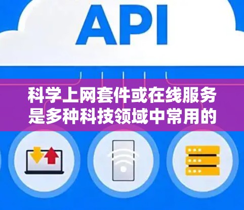 科学上网套件或在线服务是多种科技领域中常用的工具，帮助用户完成复杂任务，节省时间。以下是一个使用科学上网套件或在线服务的指南