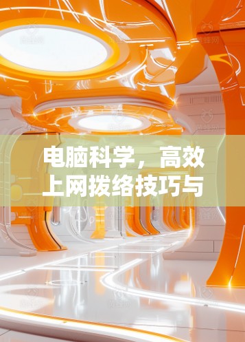 电脑科学，高效上网拨络技巧与优化