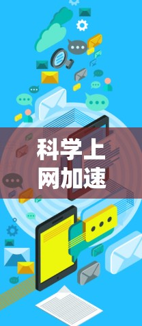 科学上网加速器，提升通信效率的新标准