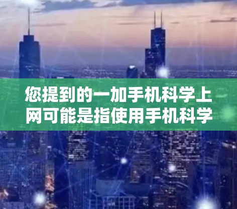您提到的一加手机科学上网可能是指使用手机科学上网的方法或一加品牌在科学上网方面的指导。如果是一加手机,可能需要结合该品牌的特点来科学上网。如果是一加品牌,可能需要了解其科学上网的具体方法 您提到的一加手机科学上网可能是指使用手机科学上网的方法或一加品牌在科学上网方面的指导。如果是一加手机,可能需要结合该品牌的特点来科学上网。如果是一加品牌,可能需要了解其科学上网的具体方法