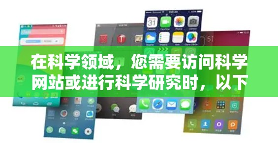 在科学领域，您需要访问科学网站或进行科学研究时，以下几种浏览器和方法非常有用
