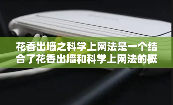 花香出墙之科学上网法是一个结合了花香出墙和科学上网法的概念，旨在通过科学的方法来打破某个科学领域的限制。以下是对这一概念的详细解释