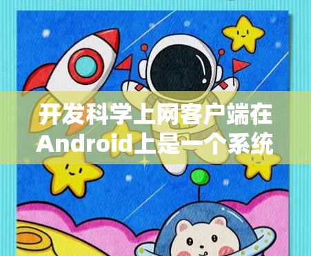 开发科学上网客户端在Android上是一个系统性工程，涉及多个步骤和细节，以下是一个结构化的开发指南