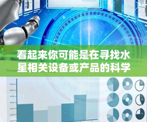 看起来你可能是在寻找水星相关设备或产品的科学用途，比如科学计算器、电子工具或科学软件。以下是一些相关的建议和资源，帮助你完成你的任务