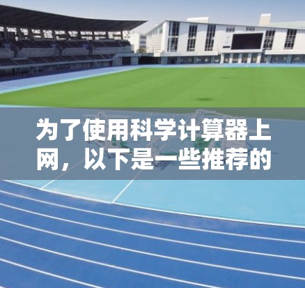 为了使用科学计算器上网，以下是一些推荐的步骤和选择建议