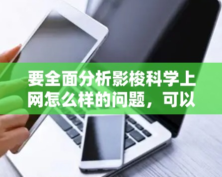 要全面分析影梭科学上网怎么样的问题，可以从以下几个方面进行思考