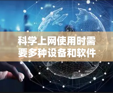 科学上网使用时需要多种设备和软件来满足不同的需求。以下是一些常见且重要的东西