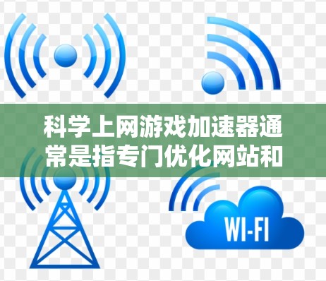 科学上网游戏加速器通常是指专门优化网站和游戏的工具，旨在提升它们的运行速度和流畅性。以下是一些常见的科学上网游戏加速器及其适用场景