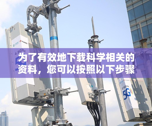 为了有效地下载科学相关的资料，您可以按照以下步骤操作