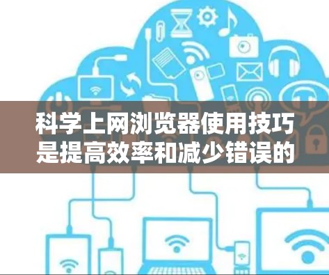 科学上网浏览器使用技巧是提高效率和减少错误的必备技能。以下是一些实用的技巧，帮助你在使用浏览器时更加高效