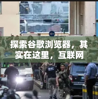 探索谷歌浏览器，其实在这里，互联网已经变得如此简单