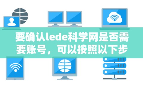 要确认lede科学网是否需要账号，可以按照以下步骤操作