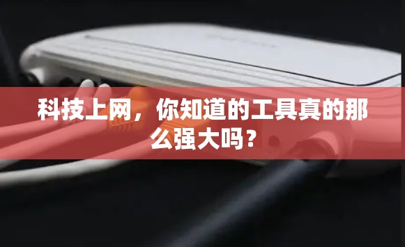 科技上网，你知道的工具真的那么强大吗？