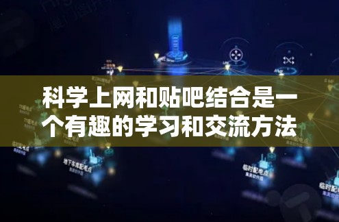 科学上网和贴吧结合是一个有趣的学习和交流方法。以下是对这一结合的深入探讨