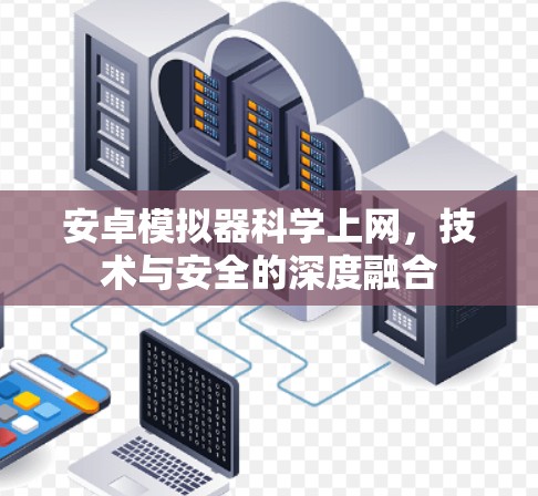 安卓模拟器科学上网，技术与安全的深度融合