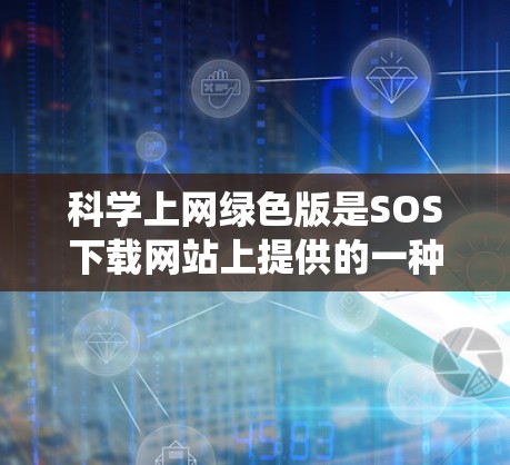 科学上网绿色版是SOS下载网站上提供的一种免费绿色软件，专为安卓系统设计。以下是对科学上网绿色版的详细分析