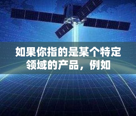 如果你指的是某个特定领域的产品，例如