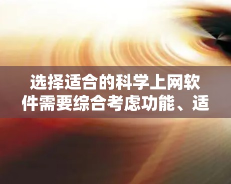 选择适合的科学上网软件需要综合考虑功能、适用场景和个人需求。以下是一个分步骤的总结，帮助你选择最适合你的软件