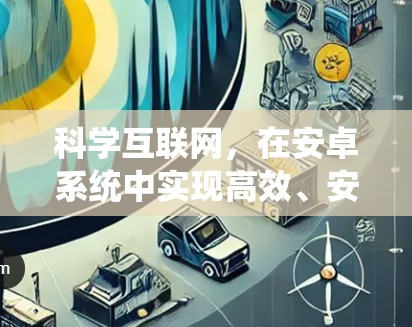 科学互联网，在安卓系统中实现高效、安全的网络连接