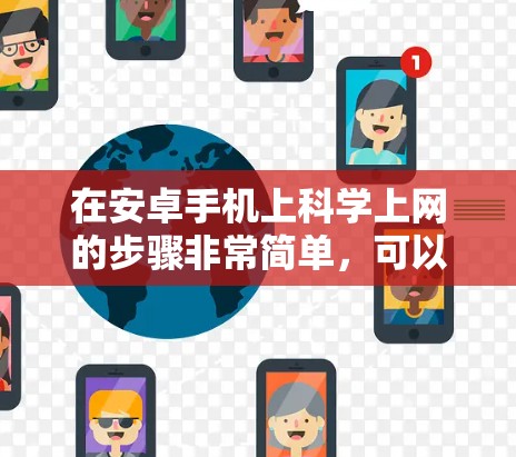 在安卓手机上科学上网的步骤非常简单，可以直接使用手机自带的网络服务。以下是详细的步骤