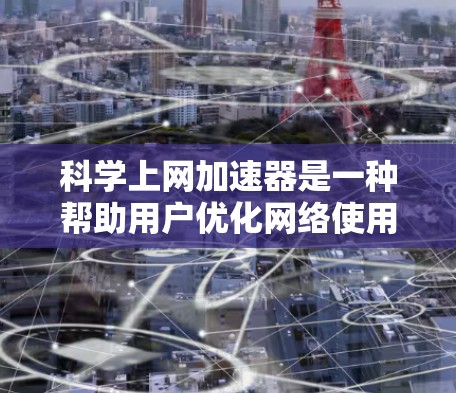 科学上网加速器是一种帮助用户优化网络使用效率的工具，通常包括多种配置和功能，旨在提升网络连接的可靠性和速度。以下是一些推荐的科学上网加速器，涵盖了不同的需求和功能