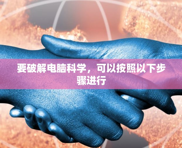 要破解电脑科学，可以按照以下步骤进行