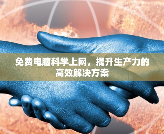 免费电脑科学上网，提升生产力的高效解决方案