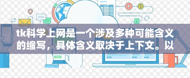 tk科学上网是一个涉及多种可能含义的缩写,具体含义取决于上下文。以下是几种可能的解释 tk科学上网是一个涉及多种可能含义的缩写,具体含义取决于上下文。以下是几种可能的解释