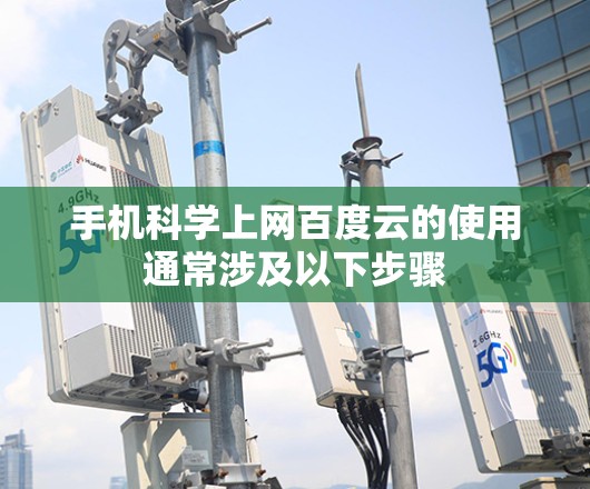 手机科学上网百度云的使用通常涉及以下步骤