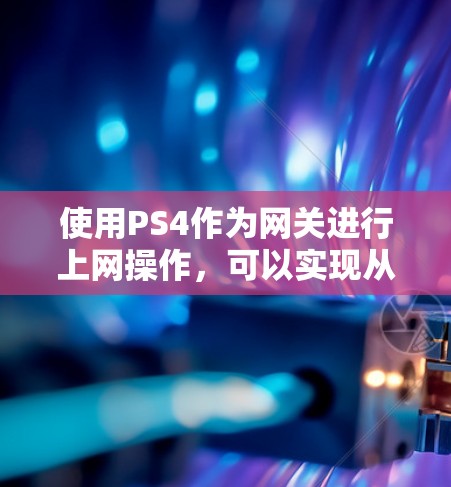 使用PS4作为网关进行上网操作，可以实现从本地设备到PS4的网络连接，支持视频通话、文件传输等功能。以下是详细的步骤指南