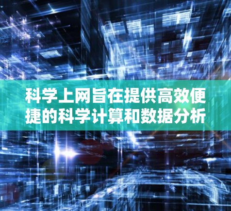科学上网旨在提供高效便捷的科学计算和数据分析工具，帮助用户完成复杂的科学任务。以下是对科学上网的详细分析和总结