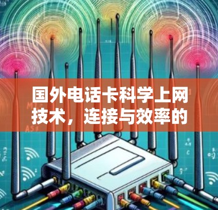 国外电话卡科学上网技术，连接与效率的突破