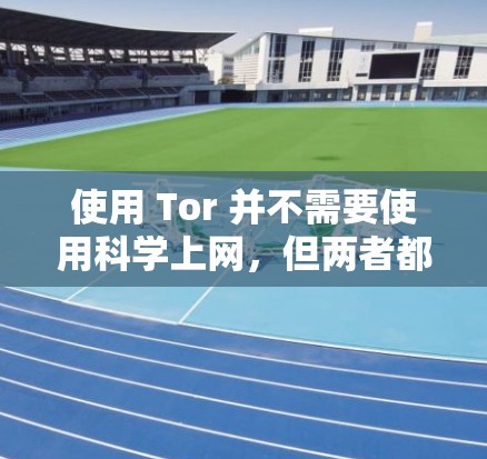 使用 Tor 并不需要使用科学上网，但两者都是保护网络安全和隐私的工具。以下是详细的总结
