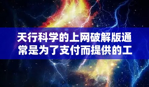 天行科学的上网破解版通常是为了支付而提供的工具,因此直接获取或使用该破解版可能并不实用。以下是一些可能的解决方案 天行科学的上网破解版通常是为了支付而提供的工具,因此直接获取或使用该破解版可能并不实用。以下是一些可能的解决方案