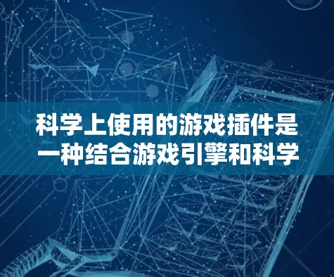 科学上使用的游戏插件是一种结合游戏引擎和科学领域的技术，用于增强游戏体验，帮助玩家进行科学实验或探索。以下是对科学插件在游戏中的应用及潜在功能的详细分析
