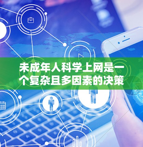 未成年人科学上网是一个复杂且多因素的决策过程，需要综合考虑多个方面。以下是综合考虑因素的整理