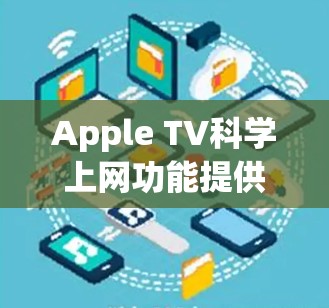 Apple TV科学上网功能提供了多种设置选项，帮助用户更好地管理Apple TV的使用。以下是详细的步骤指南