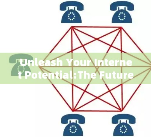 Unleash Your Internet Potential:The Future of Scientific上网 Unleash Your Internet Potential:The Future of Scientific上网