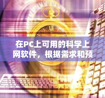 在PC上可用的科学上网软件,根据需求和预算的不同,以下是几种推荐 在PC上可用的科学上网软件,根据需求和预算的不同,以下是几种推荐