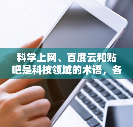 科学上网、百度云和贴吧是科技领域的术语，各自在不同的方面发挥作用