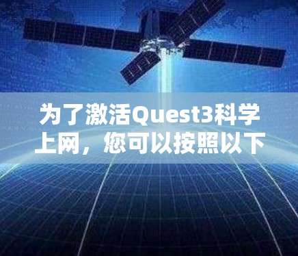 为了激活Quest3科学上网，您可以按照以下步骤操作