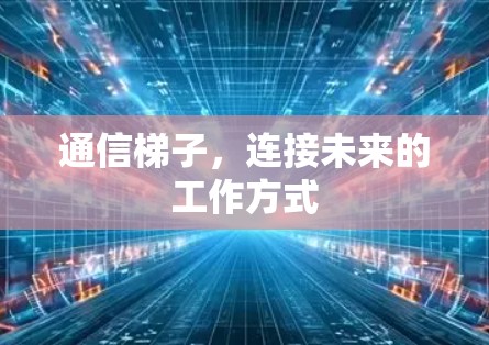 通信梯子，连接未来的工作方式