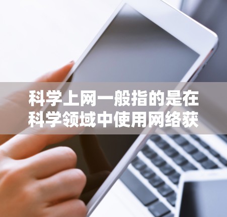 科学上网一般指的是在科学领域中使用网络获取知识、讨论和交流的环境。以下是科学上网的一些常见表达方式