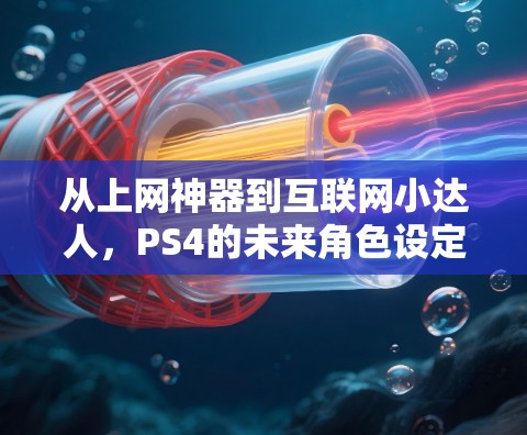 从上网神器到互联网小达人，PS4的未来角色设定