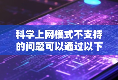 科学上网模式不支持的问题可以通过以下步骤进行解决 科学上网模式不支持的问题可以通过以下步骤进行解决