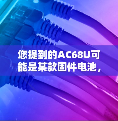 您提到的AC68U可能是某款固件电池，而科学上网可能与手机上网或无线网络相关。以下是一些可能的解释和建议