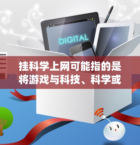 挂科学上网可能指的是将游戏与科技、科学或数据相关的元素结合。以下是关于战舰世界（attleship）是否挂科学上网的分析
